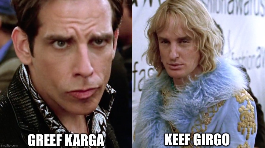 gorf keego | GREEF KARGA; KEEF GIRGO | image tagged in zoolander staring | made w/ Imgflip meme maker