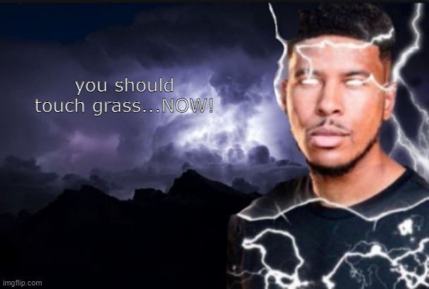 You should kill yourself now | you should touch grass...NOW! | image tagged in you should kill yourself now | made w/ Imgflip meme maker