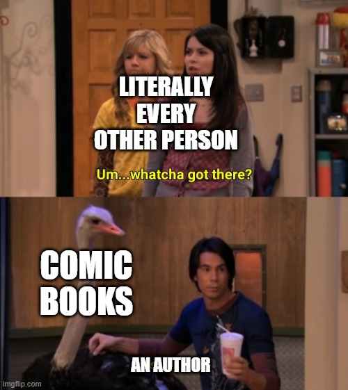 Who's a comic book author? | LITERALLY EVERY OTHER PERSON; COMIC BOOKS; AN AUTHOR | image tagged in whatcha got there,memes | made w/ Imgflip meme maker