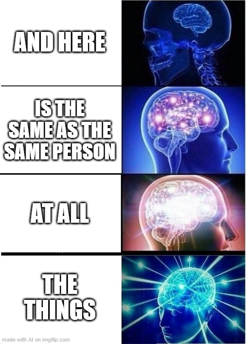 Expanding Brain | AND HERE; IS THE SAME AS THE SAME PERSON; AT ALL; THE THINGS | image tagged in memes,expanding brain | made w/ Imgflip meme maker