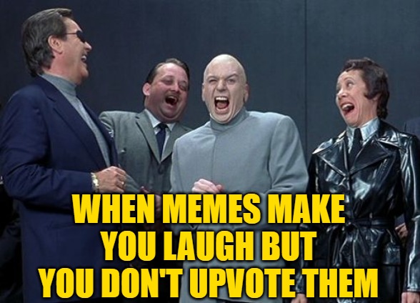 Laughing Upvote Villains | WHEN MEMES MAKE YOU LAUGH BUT YOU DON'T UPVOTE THEM | image tagged in memes,laughing villains,lol,imgflip humor,upvotes,austin powers | made w/ Imgflip meme maker