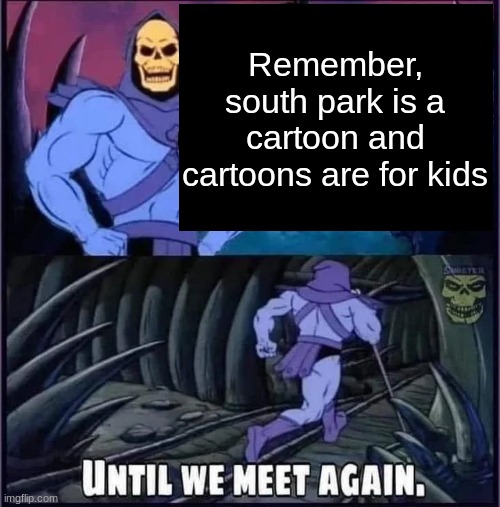 Until we meet again. | Remember, south park is a cartoon and cartoons are for kids | image tagged in until we meet again | made w/ Imgflip meme maker