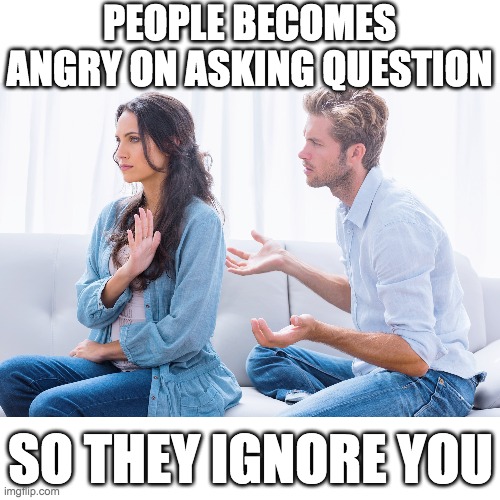 PEOPLE BECOMES ANGRY ON ASKING QUESTION; SO THEY IGNORE YOU | made w/ Imgflip meme maker