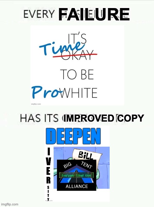 Every Failure has its Improved Copy | image tagged in every failure has its improved copy | made w/ Imgflip meme maker