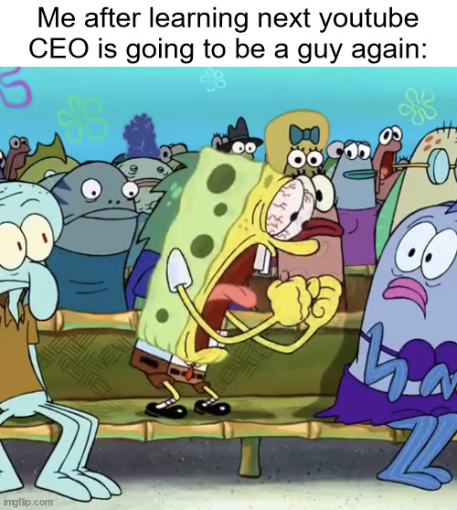 Hmph Women, Hahahahaha | Me after learning next youtube CEO is going to be a guy again: | image tagged in spongebob yelling,memes,youtube | made w/ Imgflip meme maker