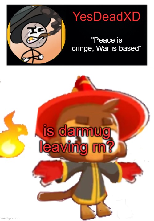 YesDeadXD template | is darmug leaving rn? | image tagged in yesdeadxd template | made w/ Imgflip meme maker