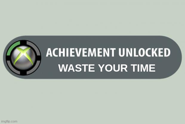 CONGRATS YOU JUST WASTED YOUR TIME GOING THROUGH MEMES | WASTE YOUR TIME | image tagged in achievement unlocked | made w/ Imgflip meme maker
