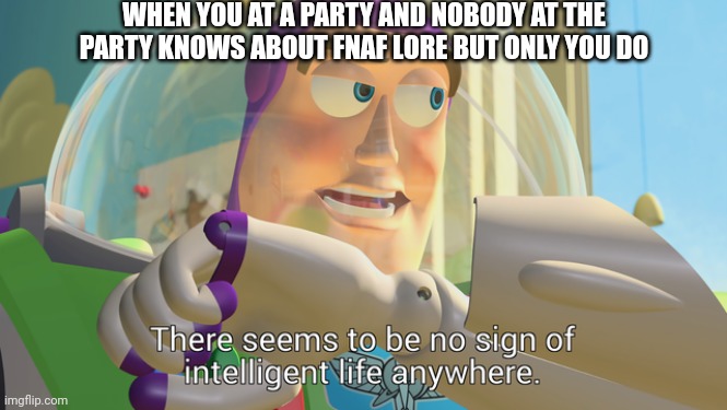 Pov your a FNAF lore addict |  WHEN YOU AT A PARTY AND NOBODY AT THE PARTY KNOWS ABOUT FNAF LORE BUT ONLY YOU DO | image tagged in fnaf,memes,fnaf lore | made w/ Imgflip meme maker