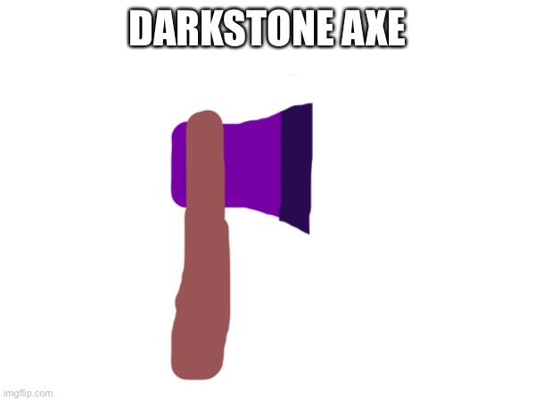 He made another thing :) (it has all the same properties as the darkstone blade) | DARKSTONE AXE | made w/ Imgflip meme maker