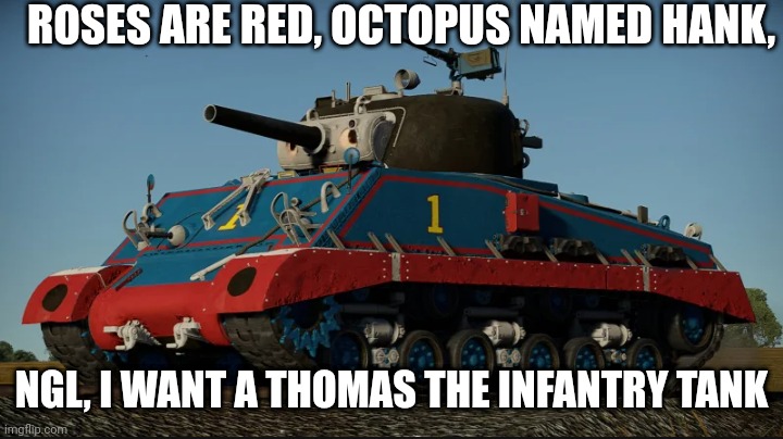 ThOmAs ThE tAnK | ROSES ARE RED, OCTOPUS NAMED HANK, NGL, I WANT A THOMAS THE INFANTRY TANK | image tagged in memes | made w/ Imgflip meme maker