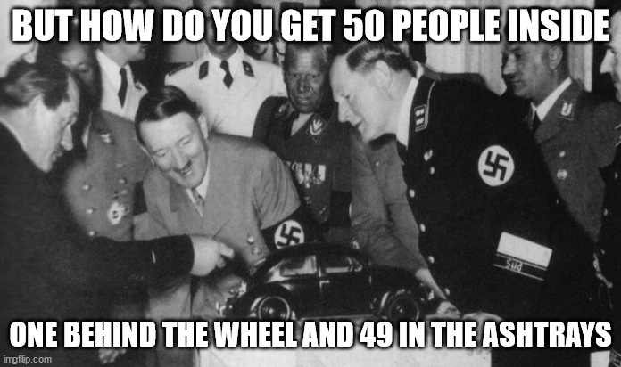 The Peoples Car | BUT HOW DO YOU GET 50 PEOPLE INSIDE; ONE BEHIND THE WHEEL AND 49 IN THE ASHTRAYS | image tagged in nazis,holocost,joke,vw,car,bug | made w/ Imgflip meme maker