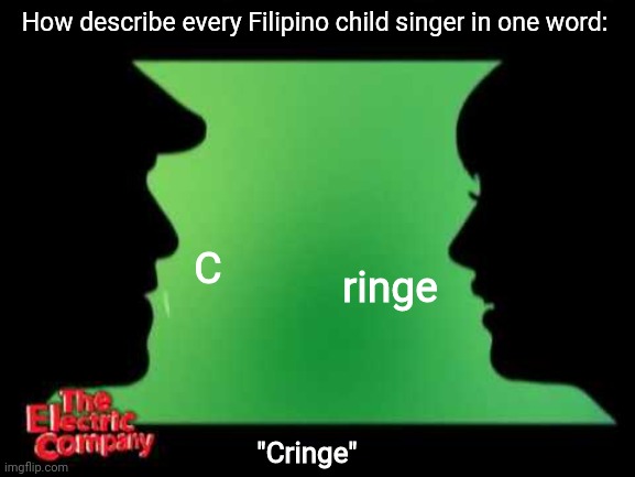 Pinoy child singers are cringe and overrated as a Filipino myself | How describe every Filipino child singer in one word:; C; ringe; "Cringe" | image tagged in electric company,funny,philippines,music,singers | made w/ Imgflip meme maker