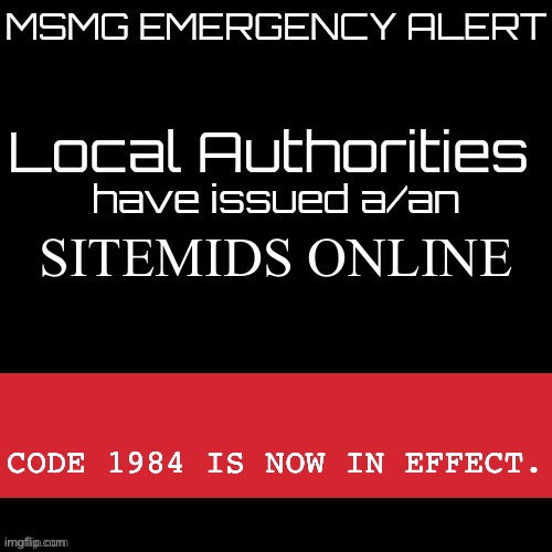 New MSMG EAS | SITEMIDS ONLINE; CODE 1984 IS NOW IN EFFECT. | image tagged in new msmg eas | made w/ Imgflip meme maker