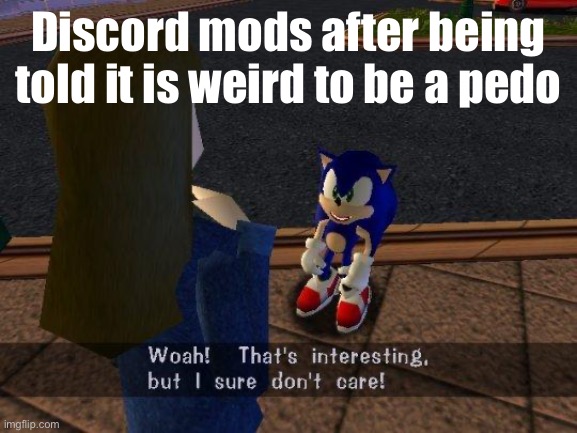 Woah thats interesting but I sure don't care | Discord mods after being told it is weird to be a pedo | image tagged in woah thats interesting but i sure don't care | made w/ Imgflip meme maker