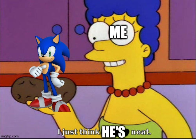 The blue hedgehog of greatness | ME; HE'S | image tagged in i just think they're neat | made w/ Imgflip meme maker