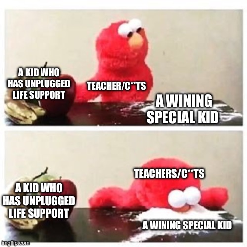 Stop helping the specs so much. | A KID WHO HAS UNPLUGGED LIFE SUPPORT; TEACHER/C**TS; A WINING SPECIAL KID; TEACHERS/C**TS; A KID WHO HAS UNPLUGGED LIFE SUPPORT; A WINING SPECIAL KID | image tagged in elmo cocaine | made w/ Imgflip meme maker