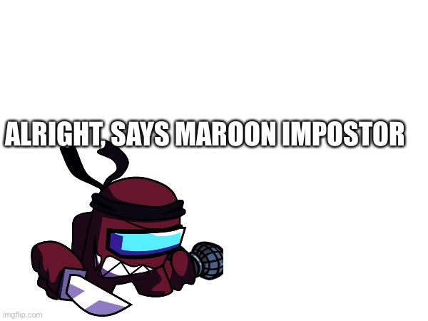 ALRIGHT, SAYS MAROON IMPOSTOR | made w/ Imgflip meme maker