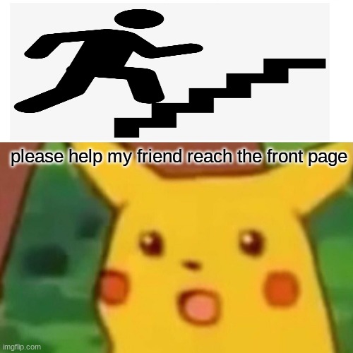 Surprised Pikachu | please help my friend reach the front page | image tagged in memes,surprised pikachu | made w/ Imgflip meme maker