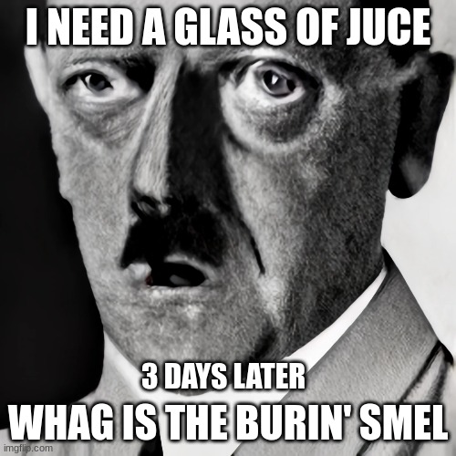 I NEED A GLASS OF JUCE; 3 DAYS LATER; WHAG IS THE BURIN' SMEL | made w/ Imgflip meme maker