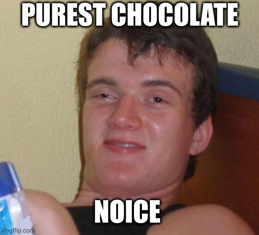10 Guy Meme | PUREST CHOCOLATE NOICE | image tagged in memes,10 guy | made w/ Imgflip meme maker
