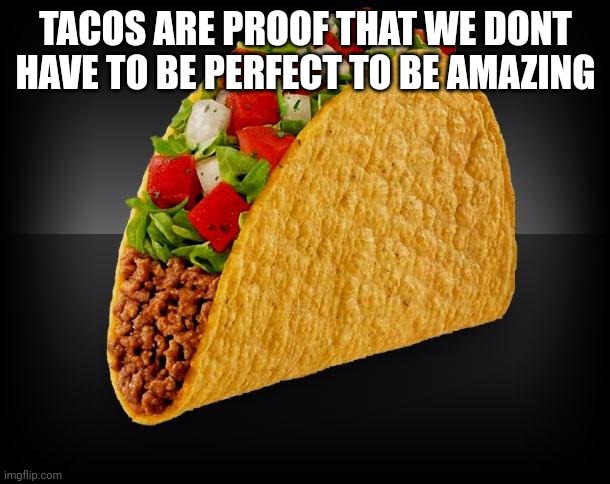 Taco | TACOS ARE PROOF THAT WE DONT HAVE TO BE PERFECT TO BE AMAZING | image tagged in taco,perfect,amazing,memes | made w/ Imgflip meme maker