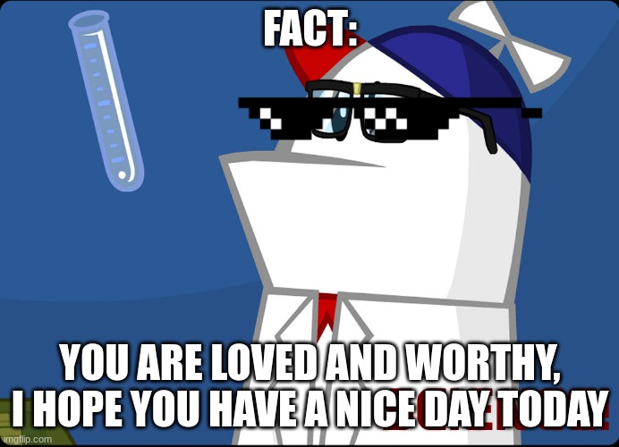 homestar runner is nice :-) | FACT:; YOU ARE LOVED AND WORTHY, I HOPE YOU HAVE A NICE DAY TODAY | image tagged in homestar runner,positive thinking,positivity,stay positive | made w/ Imgflip meme maker