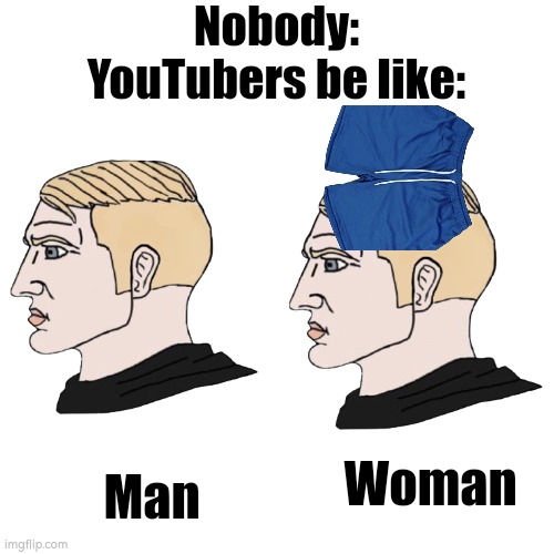 Lol | Nobody:
YouTubers be like:; Woman; Man | image tagged in chad,youtubers,youtube,idk,shorts,woman | made w/ Imgflip meme maker