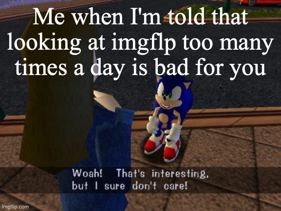 woah that's interesting but i sure dont care | Me when I'm told that looking at imgflp too many times a day is bad for you | image tagged in woah that's interesting but i sure dont care | made w/ Imgflip meme maker