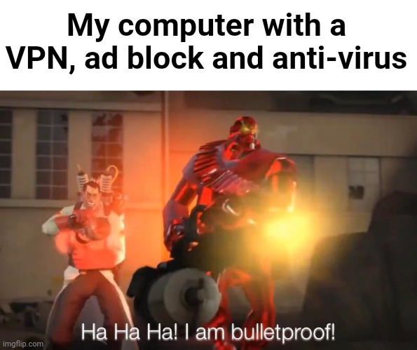 H | My computer with a VPN, ad block and anti-virus | image tagged in haha i am bulletproof lmao | made w/ Imgflip meme maker