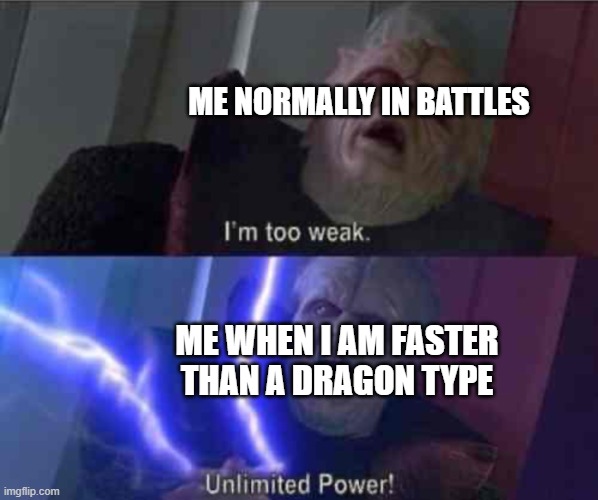 I’m too weak... UNLIMITED POWER | ME NORMALLY IN BATTLES; ME WHEN I AM FASTER THAN A DRAGON TYPE | image tagged in i m too weak unlimited power | made w/ Imgflip meme maker