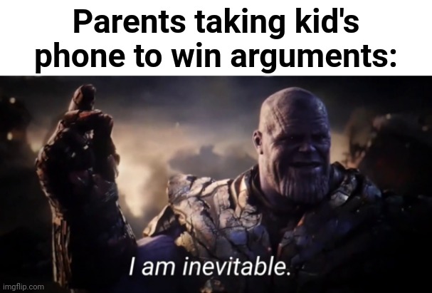 Oop | Parents taking kid's phone to win arguments: | image tagged in i am inevitable | made w/ Imgflip meme maker