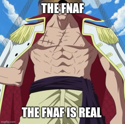 the one piece is real | THE FNAF THE FNAF IS REAL | image tagged in the one piece is real | made w/ Imgflip meme maker