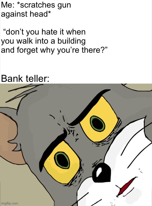 So relatable… | Me: *scratches gun against head*                                      “don’t you hate it when you walk into a building and forget why you’re there?”; Bank teller: | image tagged in memes,unsettled tom,oh no,i think not,relatable | made w/ Imgflip meme maker