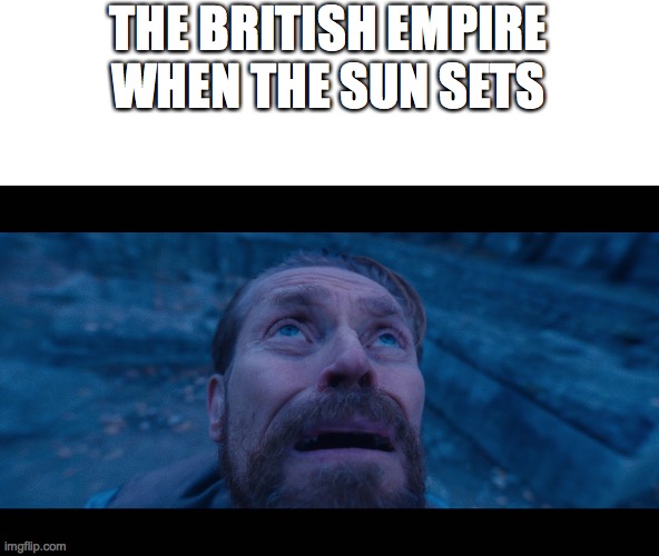 willem dafoe looking up | THE BRITISH EMPIRE WHEN THE SUN SETS | image tagged in willem dafoe looking up | made w/ Imgflip meme maker