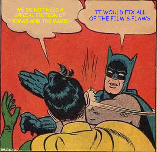 Batman Slapping Robin | WE DO NOT NEED A SPECIAL EDITION OF THOMAS AND THE MAGIC--; IT WOULD FIX ALL OF THE FILM'S FLAWS! | image tagged in memes,batman slapping robin | made w/ Imgflip meme maker