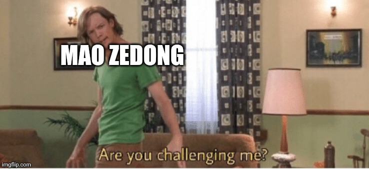 are you challenging me | MAO ZEDONG | image tagged in are you challenging me | made w/ Imgflip meme maker