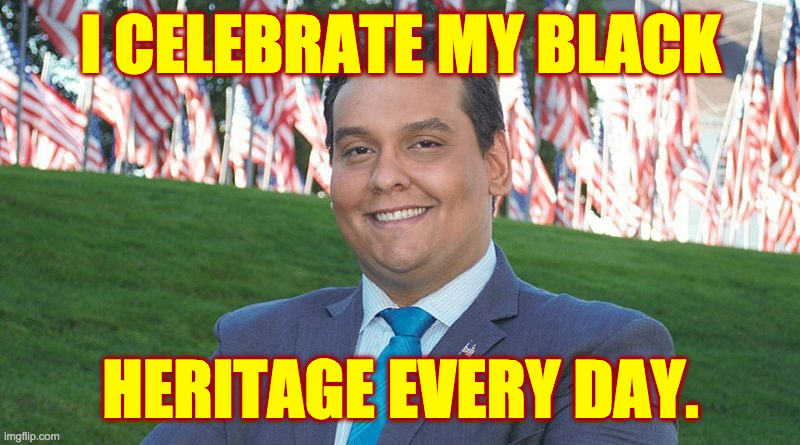 There's something to celebrate every day if you really try. | I CELEBRATE MY BLACK HERITAGE EVERY DAY. | image tagged in george santos and there i was,memes,black history month | made w/ Imgflip meme maker
