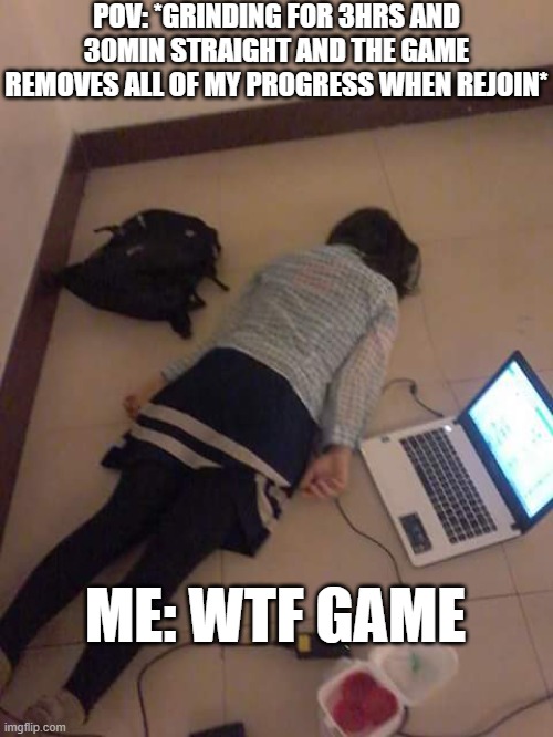 My lost in progress | POV: *GRINDING FOR 3HRS AND 30MIN STRAIGHT AND THE GAME REMOVES ALL OF MY PROGRESS WHEN REJOIN*; ME: WTF GAME | image tagged in just kill me | made w/ Imgflip meme maker