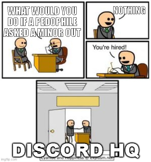 DISCORD MODERATORS | NOTHING; WHAT WOULD YOU DO IF A PEDOPHILE ASKED A MINOR OUT; DISCORD HQ | image tagged in your hired,discord moderator | made w/ Imgflip meme maker