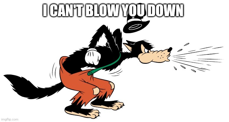 Big Bad Wolf | I CAN'T BLOW YOU DOWN | image tagged in big bad wolf | made w/ Imgflip meme maker
