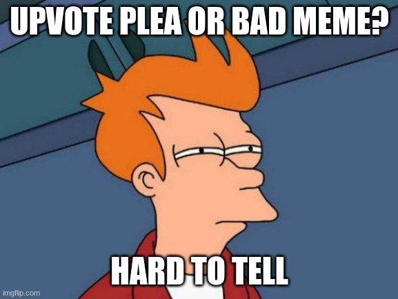 Why upvote plea tho? | UPVOTE PLEA OR BAD MEME? HARD TO TELL | image tagged in memes,futurama fry | made w/ Imgflip meme maker