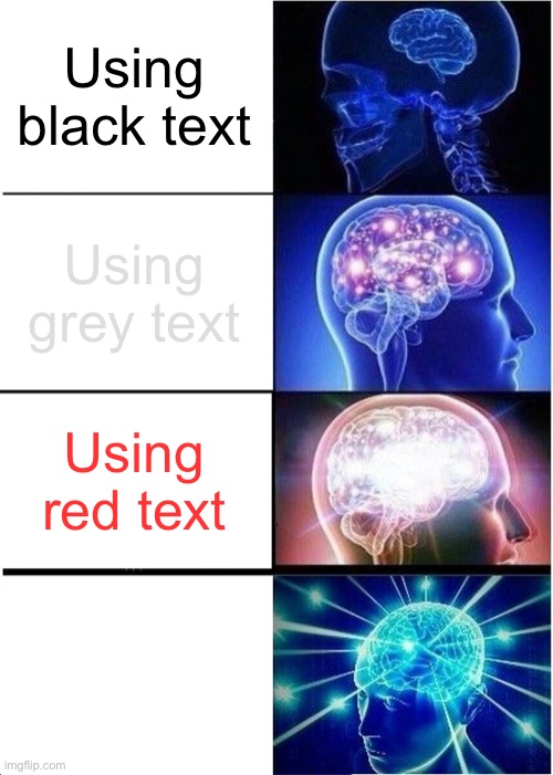 Guess what the last box is | Using black text; Using grey text; Using red text; Using white text | image tagged in memes,expanding brain | made w/ Imgflip meme maker