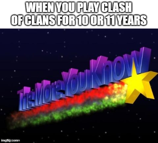 the more you know | WHEN YOU PLAY CLASH OF CLANS FOR 10 OR 11 YEARS | image tagged in the more you know | made w/ Imgflip meme maker