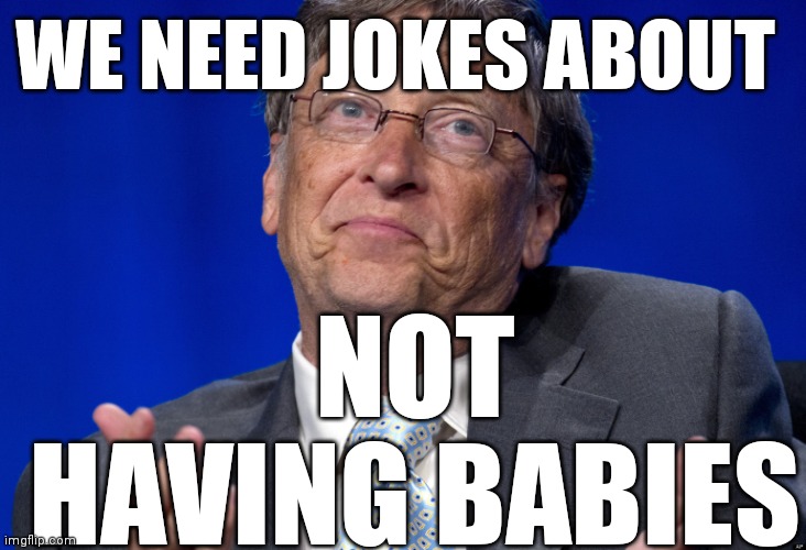 Bill Gates | WE NEED JOKES ABOUT NOT HAVING BABIES | image tagged in bill gates | made w/ Imgflip meme maker