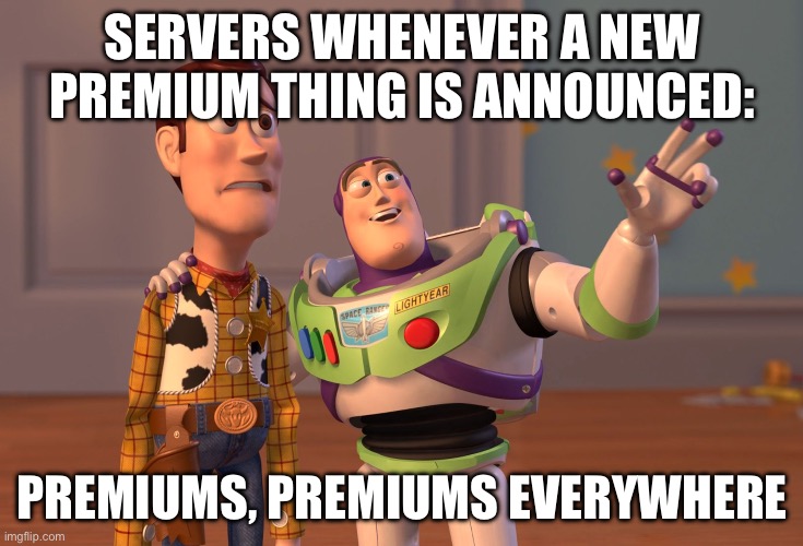 (World of Tanks ‘Centurion AVRE’ noise) | SERVERS WHENEVER A NEW PREMIUM THING IS ANNOUNCED:; PREMIUMS, PREMIUMS EVERYWHERE | image tagged in memes,x x everywhere | made w/ Imgflip meme maker