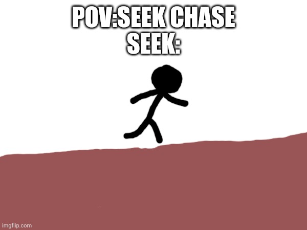 POV:SEEK CHASE
SEEK: | made w/ Imgflip meme maker