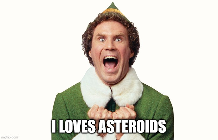 Buddy the elf excited | I LOVES ASTEROIDS | image tagged in buddy the elf excited | made w/ Imgflip meme maker