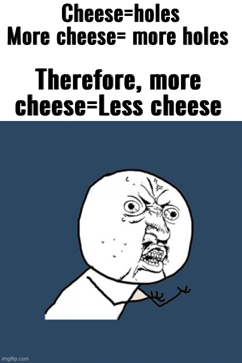 Irl math | Cheese=holes
More cheese= more holes; Therefore, more cheese=Less cheese | image tagged in memes,y u no,cheese,math,funny | made w/ Imgflip meme maker