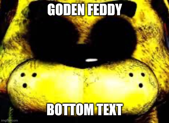 Golden Freddy | GODEN FEDDY BOTTOM TEXT | image tagged in golden freddy | made w/ Imgflip meme maker