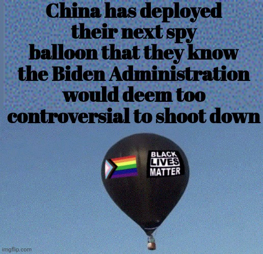 China Deploys Updated Spy Balloon | China has deployed their next spy balloon that they know the Biden Administration would deem too controversial to shoot down | image tagged in chinas blm spy balloon,black lives are not the only lives that matter | made w/ Imgflip meme maker